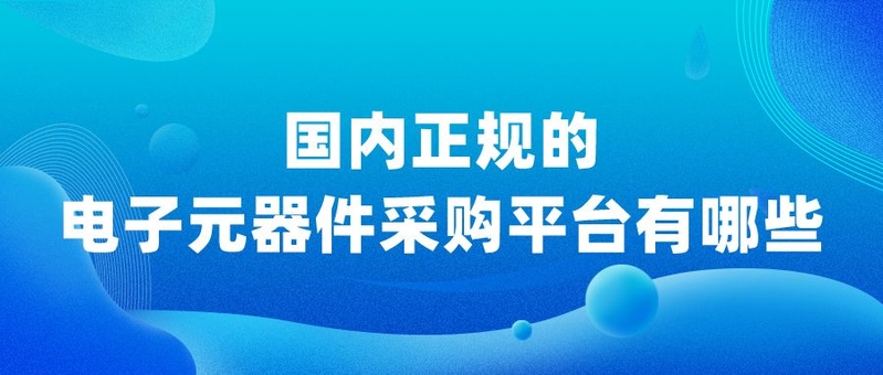 国内正规的电子元器件采购平台有哪些？-1.jpg